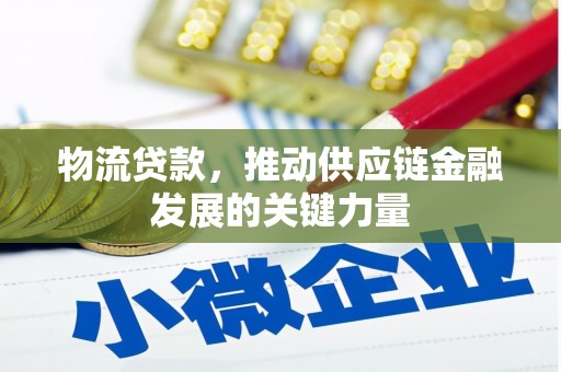 禄丰物流贷款，推动供应链金融发展的关键力量
