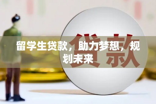 禄丰留学生贷款，助力梦想，规划未来