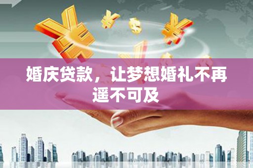 禄丰婚庆贷款，让梦想婚礼不再遥不可及