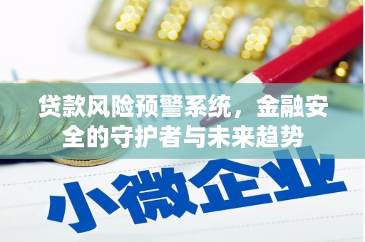 禄丰贷款风险预警系统，金融安全的守护者与未来趋势