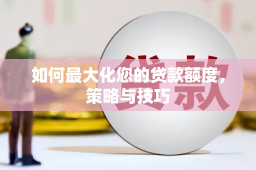 禄丰如何最大化您的贷款额度，策略与技巧