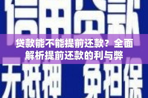 禄丰贷款能不能提前还款？全面解析提前还款的利与弊