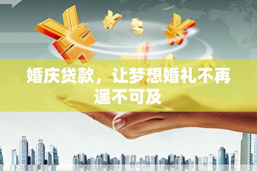 禄丰婚庆贷款，让梦想婚礼不再遥不可及
