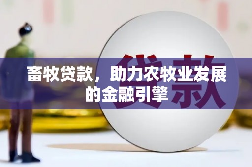 禄丰畜牧贷款，助力农牧业发展的金融引擎