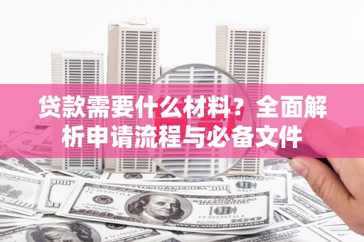 禄丰贷款需要什么材料？全面解析申请流程与必备文件