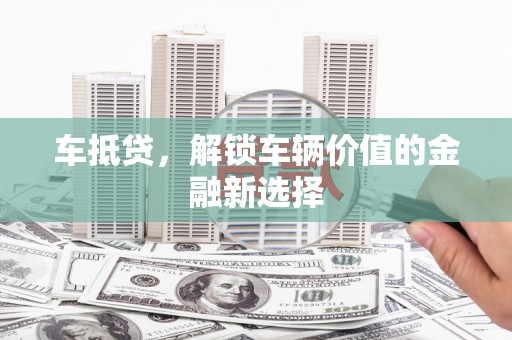 禄丰车抵贷，解锁车辆价值的金融新选择