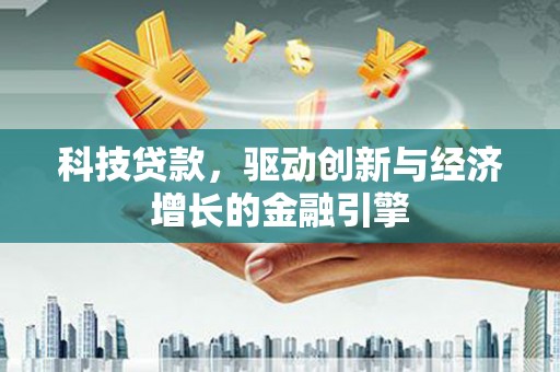 禄丰科技贷款，驱动创新与经济增长的金融引擎