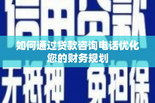 禄丰如何通过贷款咨询电话优化您的财务规划