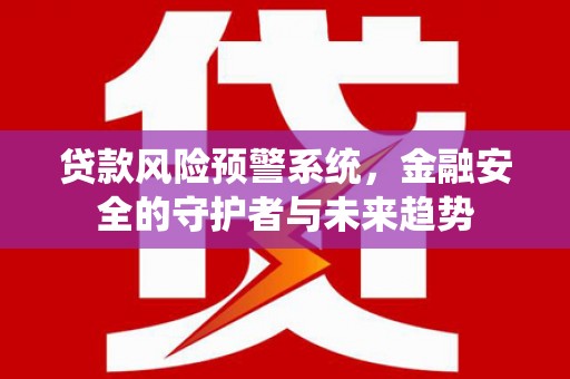 禄丰贷款风险预警系统，金融安全的守护者与未来趋势