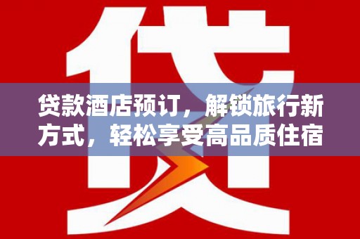 禄丰贷款酒店预订，解锁旅行新方式，轻松享受高品质住宿