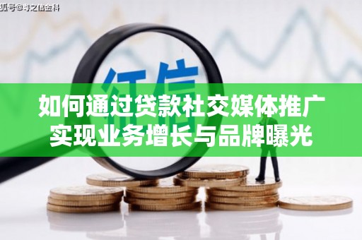 禄丰如何通过贷款社交媒体推广实现业务增长与品牌曝光