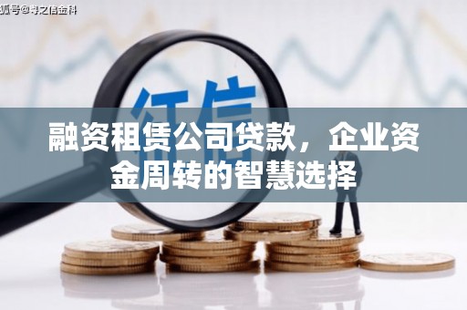 禄丰融资租赁公司贷款，企业资金周转的智慧选择