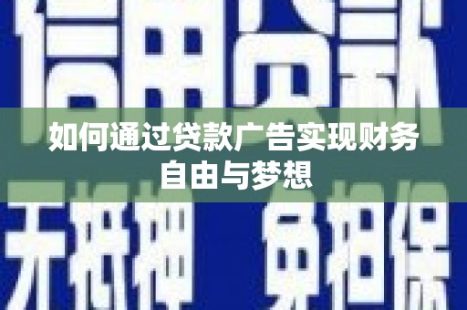 禄丰如何通过贷款广告实现财务自由与梦想