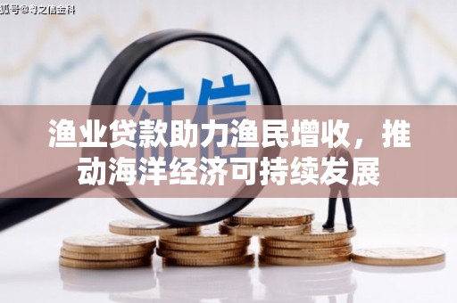 禄丰渔业贷款助力渔民增收，推动海洋经济可持续发展