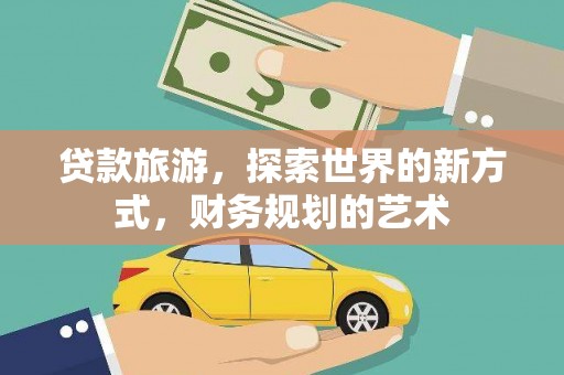 禄丰贷款旅游，探索世界的新方式，财务规划的艺术