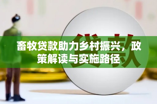 禄丰畜牧贷款助力乡村振兴，政策解读与实施路径