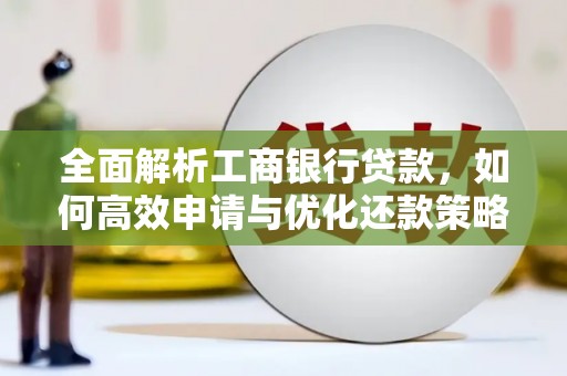 禄丰全面解析工商银行贷款，如何高效申请与优化还款策略