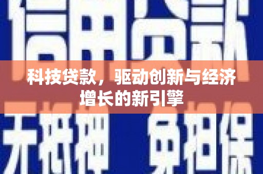 禄丰科技贷款，驱动创新与经济增长的新引擎
