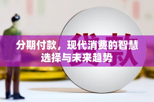 禄丰分期付款，现代消费的智慧选择与未来趋势