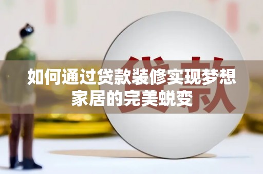 禄丰如何通过贷款装修实现梦想家居的完美蜕变