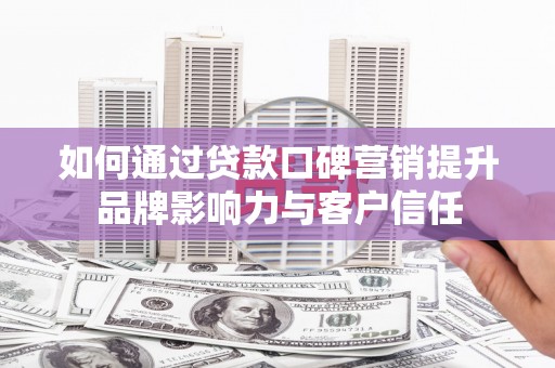 禄丰如何通过贷款口碑营销提升品牌影响力与客户信任