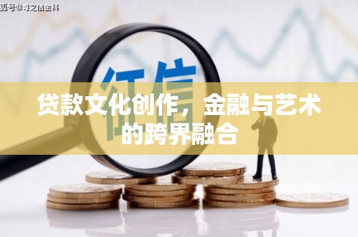 禄丰贷款文化创作，金融与艺术的跨界融合