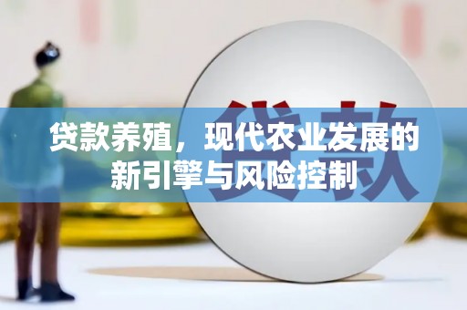 禄丰贷款养殖，现代农业发展的新引擎与风险控制