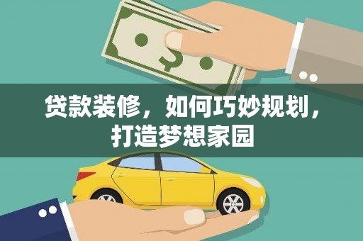 禄丰贷款装修，如何巧妙规划，打造梦想家园