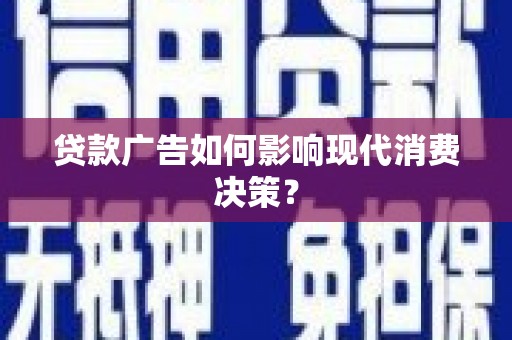 禄丰贷款广告如何影响现代消费决策？
