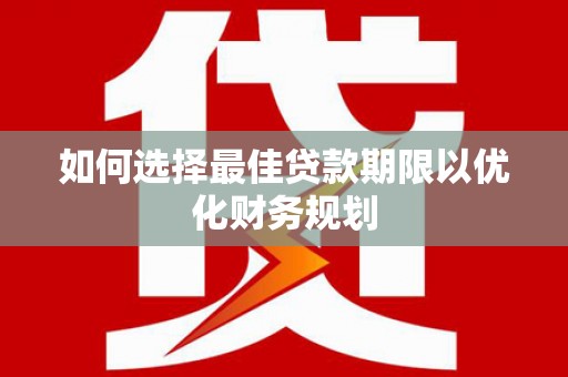 禄丰如何选择最佳贷款期限以优化财务规划