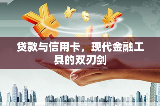 禄丰贷款与信用卡，现代金融工具的双刃剑