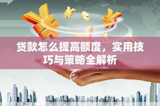 禄丰贷款怎么提高额度，实用技巧与策略全解析