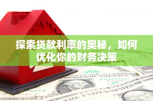 禄丰探索贷款利率的奥秘，如何优化你的财务决策