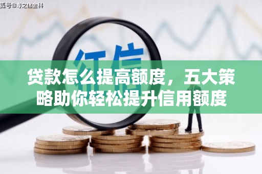 禄丰贷款怎么提高额度，五大策略助你轻松提升信用额度