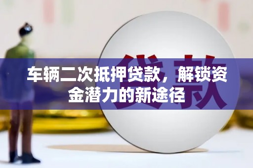 禄丰车辆二次抵押贷款，解锁资金潜力的新途径