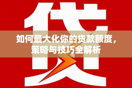禄丰如何最大化你的贷款额度，策略与技巧全解析