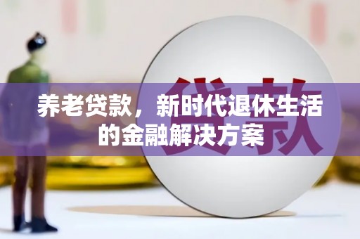 禄丰养老贷款，新时代退休生活的金融解决方案