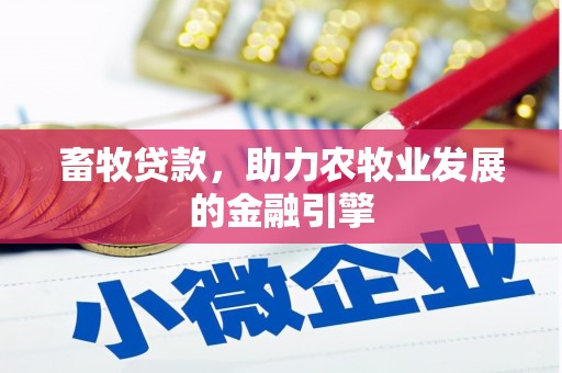 禄丰畜牧贷款，助力农牧业发展的金融引擎