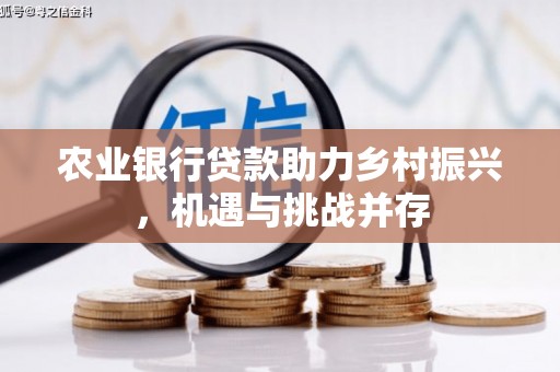 禄丰农业银行贷款助力乡村振兴，机遇与挑战并存
