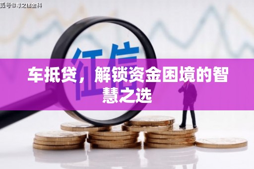 禄丰车抵贷，解锁资金困境的智慧之选