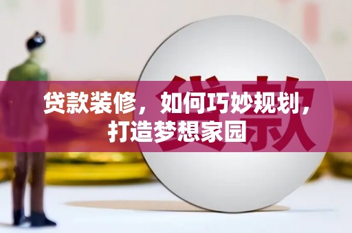 禄丰贷款装修，如何巧妙规划，打造梦想家园