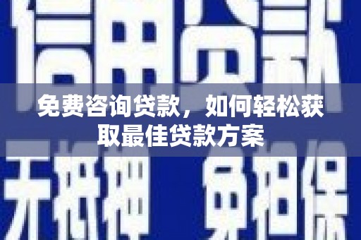 禄丰免费咨询贷款，如何轻松获取最佳贷款方案