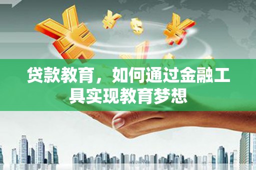 禄丰贷款教育，如何通过金融工具实现教育梦想