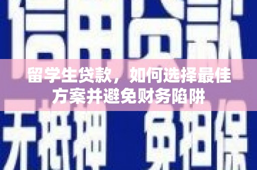 禄丰留学生贷款，如何选择最佳方案并避免财务陷阱