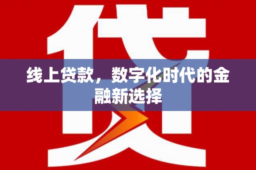 禄丰线上贷款，数字化时代的金融新选择