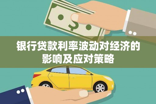 禄丰银行贷款利率波动对经济的影响及应对策略