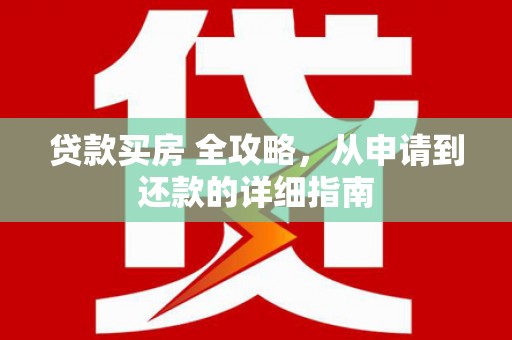 禄丰贷款买房 全攻略，从申请到还款的详细指南