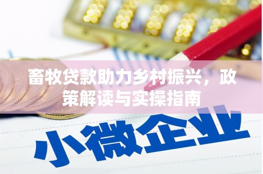 禄丰畜牧贷款助力乡村振兴，政策解读与实操指南