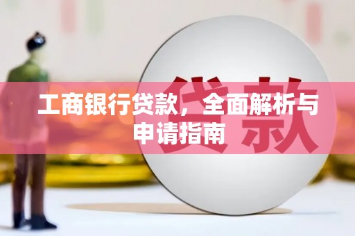 禄丰工商银行贷款，全面解析与申请指南