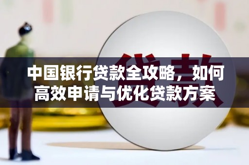 禄丰中国银行贷款全攻略，如何高效申请与优化贷款方案
